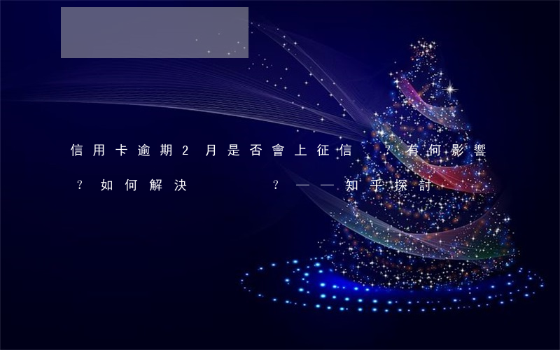 信用卡逾期2月是否會上征信？有何影響？如何解決？——知乎探討